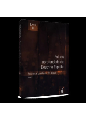 Estudo Aprofundado da Doutrina Espirita - Vol. 3 - Parte 2: Ensinos e Parábolas de Jesus