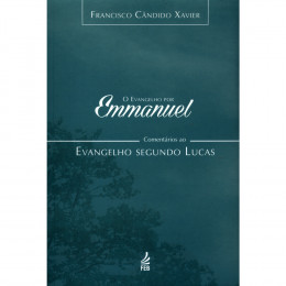 Evangelho por Emmanuel. O - Comentários ao Evangelho Segundo Lucas Evangelho por Emmanuel. O - Comentários ao Evangelho Segundo Lucas